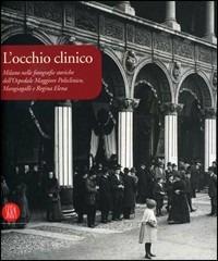 L' occhio clinico. Milano nelle fotografie storiche dell'Ospedale maggiore Policlinico, Mangiagalli e Regina Elena. Catalogo della mostra  - Libro Skira 2006, Arte moderna. Cataloghi | Libraccio.it
