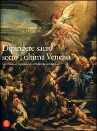 Dipingere sacro sotto l'ultima Venezia. Settecento di laguna e terraferma occidentale - Renzo Mangili - Libro Skira 2006, Arte antica. Cataloghi | Libraccio.it