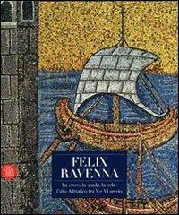 Felix Ravenna. La croce, la spada, la vela: l'alto Adriatico fra V e VI secolo. Ediz. illustrata  - Libro Skira 2007, Arte antica. Cataloghi | Libraccio.it