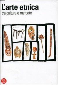 L' arte etnica tra cultura e mercato  - Libro Skira 2008, Archeologia, arte primitiva e orientale | Libraccio.it