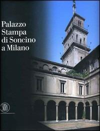 Palazzo Stampa di Soncino a Milano. Storia di un'architettura milanese. Ediz. illustrata - Maria Cristina Loi - Libro Skira 2008, Grandi libri | Libraccio.it