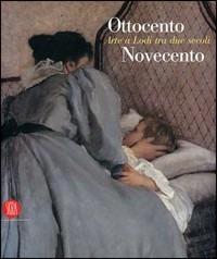 Ottocento Novecento. Arte a Lodi tra due secoli  - Libro Skira 2007, Arte moderna. Cataloghi | Libraccio.it