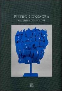 Pietro Consagra. Necessità del colore. Sculture e dipinti (1964-2000). Ediz. illustrata  - Libro Skira 2008, Arte moderna. Cataloghi | Libraccio.it