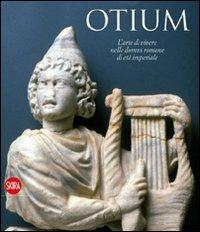 Otium. L'arte di vivere nelle domus romane di età imperiale  - Libro Skira 2008, Archeologia, arte primitiva e orientale | Libraccio.it