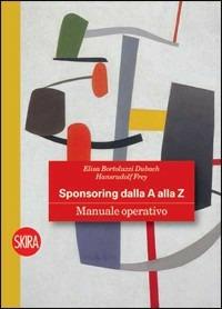Sponsoring dalla A alla Z. Manuale operativo - Elisa Bortoluzzi Dubach, Hansrudolf Frey - Libro Skira 2008, Skira paperbacks | Libraccio.it