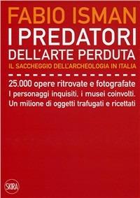 I predatori dell'arte perduta. Il saccheggio dell'archeologia in Italia - Fabio Isman - Libro Skira 2009, Skira paperbacks | Libraccio.it