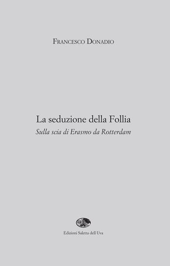 La seduzione della follia. Sulla scia di Erasmo da Rotterdam - Francesco Donadio - Libro Saletta dell'Uva 2018 | Libraccio.it