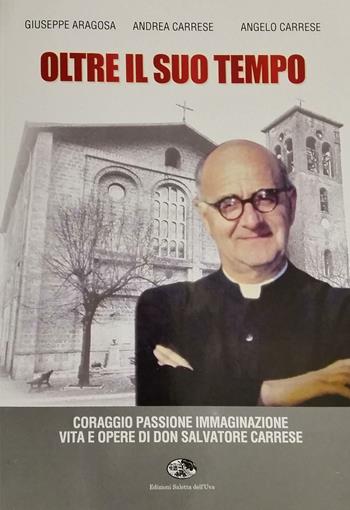 Oltre il suo tempo - Giuseppe Aragosa, Andrea Carrese, Angelo Carrese - Libro Saletta dell'Uva 2016 | Libraccio.it
