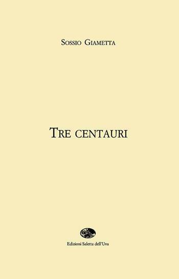 Tre centauri - Sossio Giametta - Libro Saletta dell'Uva 2016, Le uova del drago | Libraccio.it