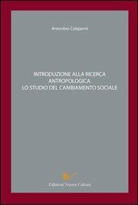 Introduzione alla ricerca antropologica. Lo studio del cambiamento sociale - Antonino Colajanni - Libro Nuova Cultura 2008 | Libraccio.it