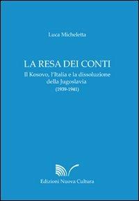 La resa dei conti. Il Kosovo, l'Italia e la dissoluzione della Jugoslavia (1939-1941) - Luca Micheletta - Libro Nuova Cultura 2008 | Libraccio.it