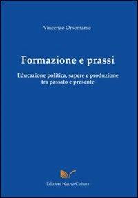 Formazione e prassi. Educazione politica, sapere e produzione tra passato e presente - Vincenzo Orsomarso - Libro Nuova Cultura 2008 | Libraccio.it