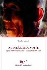 Al di là della notte. Figure d'Oriente nell'arte video di Robert Cahen. Ediz. illustrata - Giulio Latini - Libro Nuova Cultura 2009 | Libraccio.it