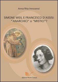 Simone Weil e Francesco d'Assisi. Anarchici o mistici? - A. Rita Innocenzi - Libro Nuova Cultura 2009 | Libraccio.it