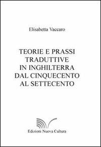 Teorie e prassi traduttive In Inghilterra dal Cinquecento al Settecento - Elisabetta Vaccaro - Libro Nuova Cultura 2009 | Libraccio.it