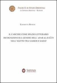 Il carcere come spazio letterario. Ricognizioni sul genere dell'Adab Al-Sugun nell'Egitto tra Nasser e Sadat - Elisabetta Benigni - Libro Nuova Cultura 2009, La sapienza orientale | Libraccio.it