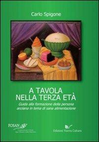 A tavola nella terza età. Guida alla formazione della persona anziana in tema di sana alimentazione - Carlo Spigone - Libro Nuova Cultura 2009 | Libraccio.it