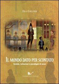 Il mondo dato per scontato. Società, istituzioni e paradigmi di senso - Diego Forestieri - Libro Nuova Cultura 2010 | Libraccio.it