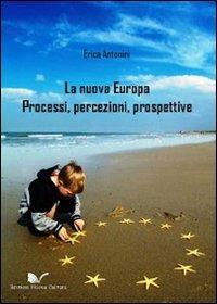 La nuova Europa. Processi, percezioni, prospettive - Erica Antonini - Libro Nuova Cultura 2010 | Libraccio.it