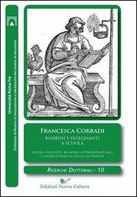 Bambini e insegnanti a scuola. Modelli educativi, relazioni intergenerazionali e interculturali in Italia e in Francia - Francesca Corradi - Libro Nuova Cultura 2011, Ricerche dottorali | Libraccio.it