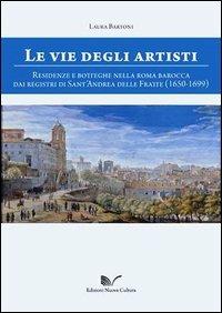 Le vie degli artisti. Residenze e botteghe nella Roma barocca dai registri di Sant'Andrea della Fratte (1650-1699). Con CD-ROM - Laura Bartoni - Libro Nuova Cultura 2012 | Libraccio.it