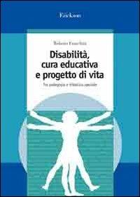 Disabilità, cura educativa e progetto di vita. Tra pedagogia e didattica speciale - Roberto Franchini - Libro Erickson 2007, Guide per l'educazione speciale | Libraccio.it