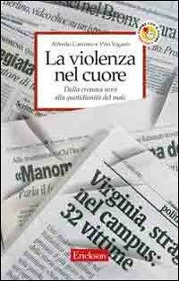 La violenza nel cuore. Dalla cronaca nera alla quotidianità del male - Alfredo Carcano, Vito Viganò - Libro Erickson 2007, Capire con il cuore | Libraccio.it