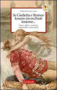 Se Giulietta e Romeo fossero invecchiati insieme. Vivere felici e contenti imparando a comunicare - Vittoria Cesari Lusso - Libro Erickson 2007, Capire con il cuore | Libraccio.it