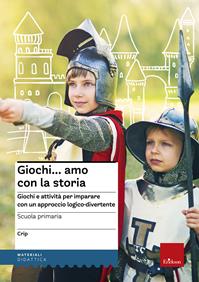 Giochi...amo con la storia. Scuola primaria. Giochi e attività per imparare con un approccio logico-divertente - Crip - Libro Erickson 2008, Materiali per l'educazione | Libraccio.it