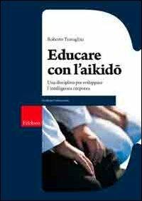 Educare con l'aikido. Una disciplina per sviluppare l'intelligenza corporea - Roberto Travaglini - Libro Erickson 2008, Guide per l'educazione | Libraccio.it