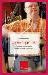 Chi sei tu per me? Persone con disabilità e operatori nel quotidiano - Mario Paolini - Libro Erickson 2009, Capire con il cuore | Libraccio.it