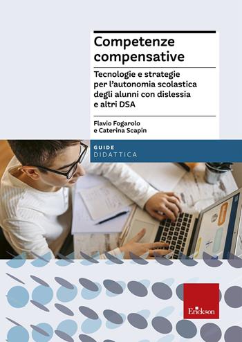 Competenze compensative. Tecnologie e strategie per l'autonomia scolastica degli alunni con dislessia e altri DSA - Flavio Fogarolo, Caterina Scapin - Libro Erickson 2010, Guide per l'educazione | Libraccio.it