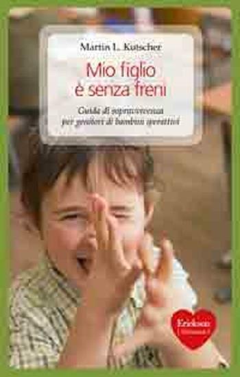 Mio figlio è senza freni. Guida di sopravvivenza per genitori di bambini iperattivi - Martin L. Kutscher - Libro Erickson 2010, Capire con il cuore | Libraccio.it