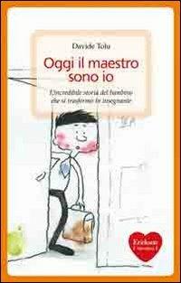 Oggi il maestro sono io. L'incredibile storia del bambino che si trasformò in insegnante - Davide Tolu - Libro Erickson 2010, Capire con il cuore | Libraccio.it