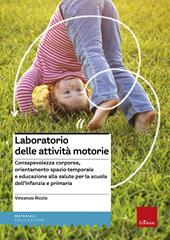 Laboratorio delle attività motorie. Consapevolezza corporea, orientamento spazio-temporale e educazione alla salute per la scuola dell'infanzia e primaria