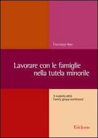 Lavorare con le famiglie nella tutela minorile. Il modello delle Family group conference - Francesca Maci - Libro Erickson 2011, Metodi e tecniche del lavoro sociale | Libraccio.it