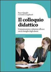 Il colloquio didattico. Comunicazione e relazione efficace con le famiglie degli alunni - Rocco Quaglia, Claudio Longobardi - Libro Erickson 2011, Guide per l'educazione | Libraccio.it