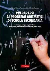 Prepararsi ai problemi aritmetici di scuola secondaria. Training per un passaggio efficace dalla scuola primaria alla secondaria di secondo grado - Maria Chiara Passolunghi, Marzia Bizzaro - Libro Erickson 2011, Materiali per l'educazione | Libraccio.it