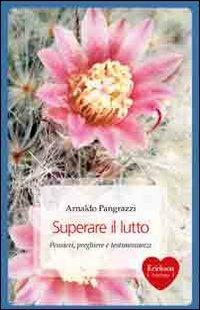 Superare il lutto. Pensieri, preghiere e testimonianze - Arnaldo Pangrazzi - Libro Erickson 2011, Capire con il cuore | Libraccio.it