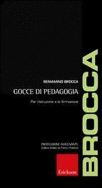 Gocce di pedagogia. Per l'istruzione e la formazione - Beniamino Brocca - Libro Erickson 2011, Professione insegnante | Libraccio.it