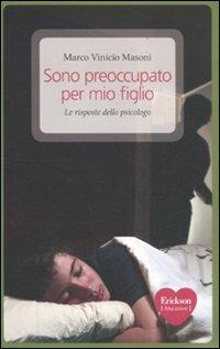 Sono preoccupato per mio figlio. Le risposte dello psicologo - Marco Vinicio Masoni - Libro Erickson 2011, Capire con il cuore | Libraccio.it