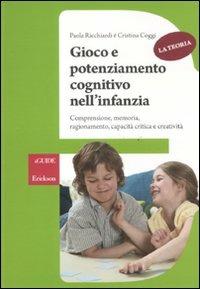 Gioco e potenziamento cognitivo nell'infanzia. Comprensione, memoria, ragionamento, capacità critica e creatività. La teoria - Paola Ricchiardi, Cristina Coggi - Libro Erickson 2013, Guide per l'educazione | Libraccio.it