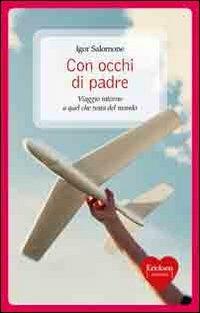 Con occhi di padre. Viaggio intorno a quel che resta del mondo - Igor Salomone - Libro Erickson 2011, Capire con il cuore | Libraccio.it