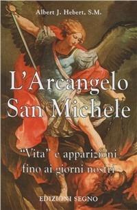 L' arcangelo san Michele. Vita e apparizioni fino ai giorni nostri - Albert J. Hebert - Libro Edizioni Segno 2009, Nel segno del mistero | Libraccio.it