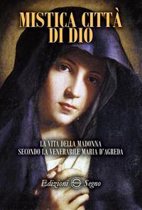 Mistica città di Dio. La vita della Madonna secondo la venerabile Maria D'Agreda - Maria D'Agreda - Libro Edizioni Segno 2018 | Libraccio.it