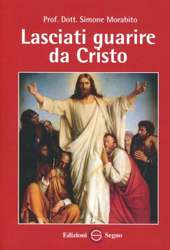 Lasciati guarire da Cristo - Simone Morabito - Libro Edizioni Segno 2009 | Libraccio.it