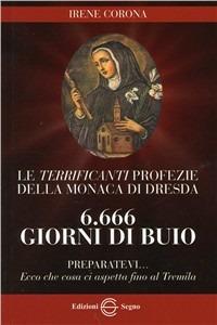 Le terrificanti profezie della monaca di Dresda. 6666 giorni di buio preparatevi... - Irene Corona - Libro Edizioni Segno 2010 | Libraccio.it