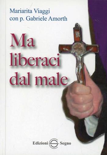 Ma liberaci dal male - Mariarita Viaggi, Gabriele Amorth - Libro Edizioni Segno 2011 | Libraccio.it