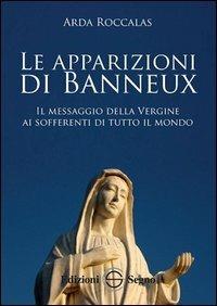 Le apparizioni di Banneux. Il messaggio della Vergine ai sofferenti di tutto il mondo - Arda Roccalas - Libro Edizioni Segno 2013 | Libraccio.it