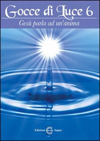 Gocce di luce. Gesù parla ad un'anima. Vol. 6  - Libro Edizioni Segno 2014 | Libraccio.it